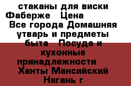 стаканы для виски Фаберже › Цена ­ 95 000 - Все города Домашняя утварь и предметы быта » Посуда и кухонные принадлежности   . Ханты-Мансийский,Нягань г.